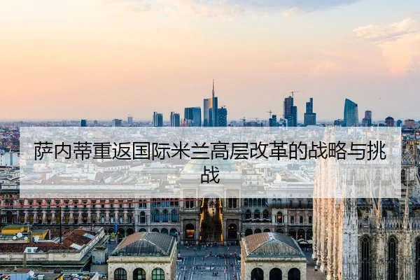 萨内蒂重返国际米兰高层改革的战略与挑战